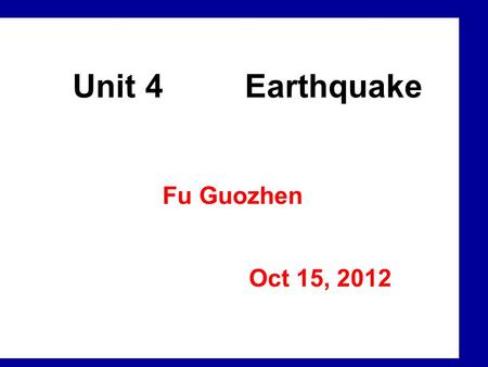 Unit 4 Earthquake Fu Guozhen Oct 15, 2012 Wenchuan, China DuJiangYan.