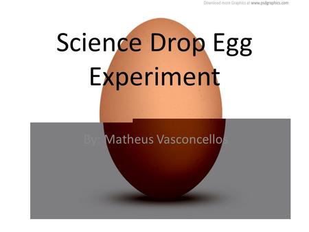 Science Drop Egg Experiment By: Matheus Vasconcellos.