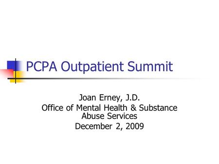 PCPA Outpatient Summit Joan Erney, J.D. Office of Mental Health & Substance Abuse Services December 2, 2009.