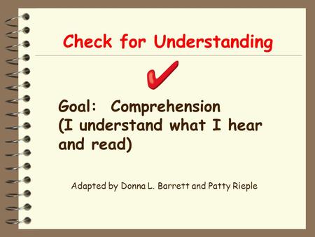 Check for Understanding Adapted by Donna L. Barrett and Patty Rieple Goal: Comprehension (I understand what I hear and read)