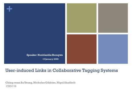 + User-induced Links in Collaborative Tagging Systems Ching-man Au Yeung, Nicholas Gibbins, Nigel Shadbolt CIKM’09 Speaker: Nonhlanhla Shongwe 18 January.