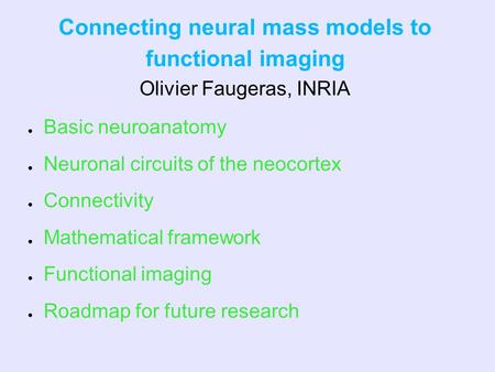 Connecting neural mass models to functional imaging Olivier Faugeras, INRIA ● Basic neuroanatomy Basic neuroanatomy ● Neuronal circuits of the neocortex.