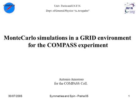 30/07/2005Symmetries and Spin - Praha 051 MonteCarlo simulations in a GRID environment for the COMPASS experiment Antonio Amoroso for the COMPASS Coll.