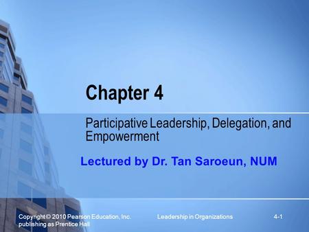 Copyright © 2010 Pearson Education, Inc. Leadership in Organizations publishing as Prentice Hall 4-1 Chapter 4 Participative Leadership, Delegation, and.