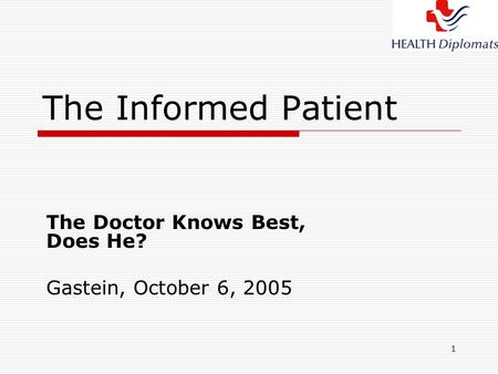 1 The Informed Patient The Doctor Knows Best, Does He? Gastein, October 6, 2005.