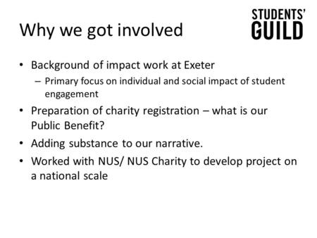 Why we got involved Background of impact work at Exeter – Primary focus on individual and social impact of student engagement Preparation of charity registration.