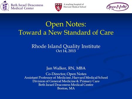 Open Notes: Toward a New Standard of Care Rhode Island Quality Institute Oct 14, 2015 Jan Walker, RN, MBA Co-Director, Open Notes Assistant Professor of.