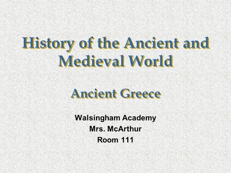 History of the Ancient and Medieval World Ancient Greece Walsingham Academy Mrs. McArthur Room 111.