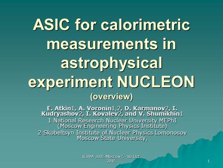 ICPPA-2015 Moscow 5 -10 Oct. 2015 1 ASIC for calorimetric measurements in astrophysical experiment NUCLEON (overview) E. Atkin1, A. Voronin1,2, D. Karmanov2,