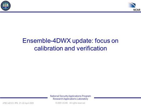 © 2009 UCAR. All rights reserved. ATEC-4DWX IPR, 21−22 April 2009 National Security Applications Program Research Applications Laboratory Ensemble-4DWX.