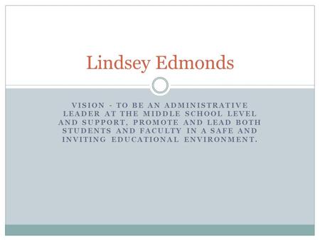 VISION - TO BE AN ADMINISTRATIVE LEADER AT THE MIDDLE SCHOOL LEVEL AND SUPPORT, PROMOTE AND LEAD BOTH STUDENTS AND FACULTY IN A SAFE AND INVITING EDUCATIONAL.