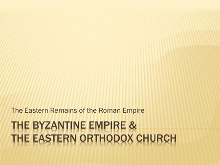 The Eastern Remains of the Roman Empire. As the Roman Empire began to weaken, the Emperor Constantine moved the capital city from Rome to the city of.