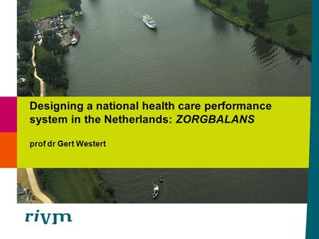 Designing a national health care performance system in the Netherlands: ZORGBALANS prof dr Gert Westert.