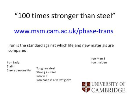 “100 times stronger than steel” www.msm.cam.ac.uk/phase-trans Iron is the standard against which life and new materials are compared Iron Lady Stalin Steely.