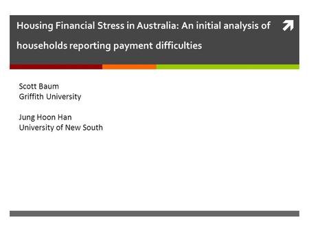  Housing Financial Stress in Australia: An initial analysis of households reporting payment difficulties Scott Baum Griffith University Jung Hoon Han.