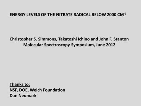 ENERGY LEVELS OF THE NITRATE RADICAL BELOW 2000 CM -1 Christopher S. Simmons, Takatoshi Ichino and John F. Stanton Molecular Spectroscopy Symposium, June.