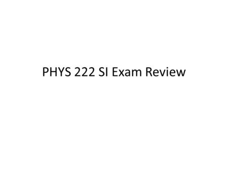 PHYS 222 SI Exam Review. What to do to prepare Review all clicker questions, but more importantly know WHY Review quizzes Make sure you know what all.