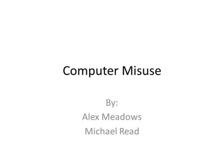 Computer Misuse By: Alex Meadows Michael Read. How can you misuse a computer? Accessing data stored electronically Copying software without permission.