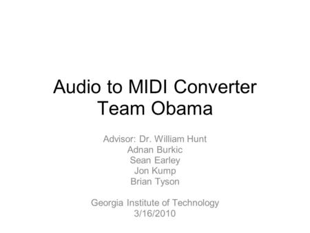 Audio to MIDI Converter Team Obama Advisor: Dr. William Hunt Adnan Burkic Sean Earley Jon Kump Brian Tyson Georgia Institute of Technology 3/16/2010.