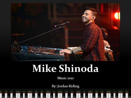 Mike Shinoda Music 1010 By: Jordan Riding. Biography Michael Kenji Shinoda was born February 11, 1977 in Agoura Hills, California. He started playing.