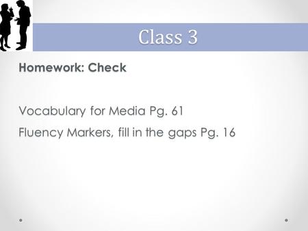 Homework: Check Vocabulary for Media Pg. 61 Fluency Markers, fill in the gaps Pg. 16 Class 3.