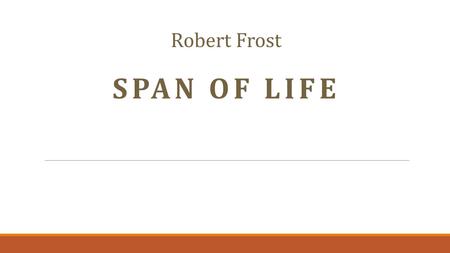 Robert Frost SPAN OF LIFE. The old dog barks backward without getting up. I can remember when he was a pup.