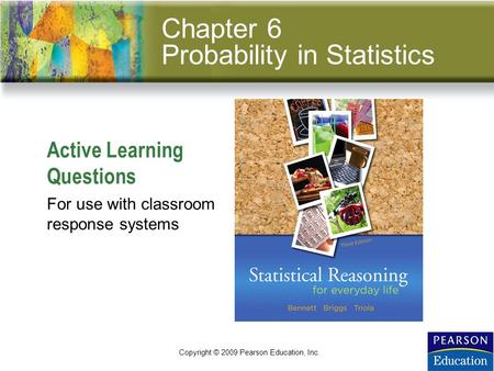 Slide 6 - 1 Active Learning Questions Copyright © 2009 Pearson Education, Inc. For use with classroom response systems Chapter 6 Probability in Statistics.