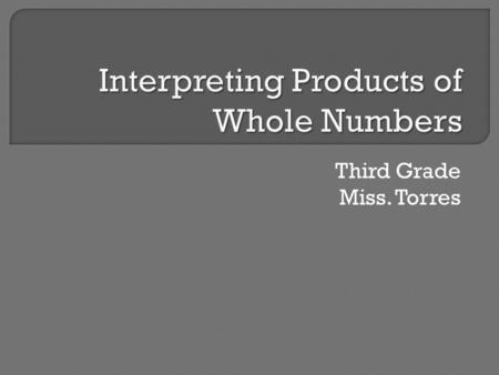 Third Grade Miss. Torres.  Whole Numbers  Solve  Multiplication (x)  Products.