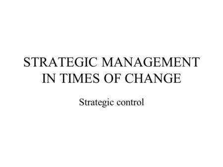 STRATEGIC MANAGEMENT IN TIMES OF CHANGE Strategic control.