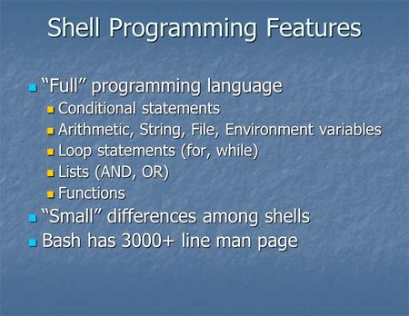 Shell Programming Features “Full” programming language “Full” programming language Conditional statements Conditional statements Arithmetic, String, File,