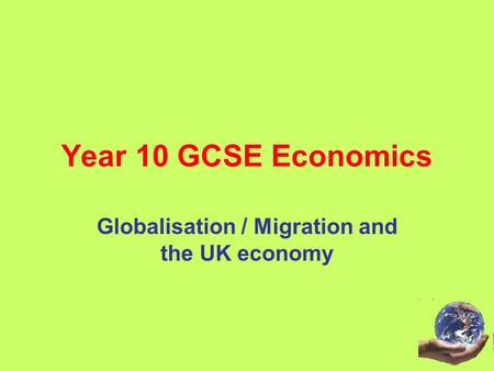 Year 10 GCSE Economics Globalisation / Migration and the UK economy.