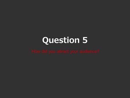 Question 5 How did you attract your audience?. T A R G E T A U D I E N C E Our classification for Follower is age rated 15. Therefore, the audience for.