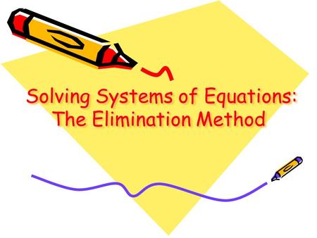 Solving Systems of Equations: The Elimination Method Solving Systems of Equations: The Elimination Method Solving Systems of Equations: The Elimination.