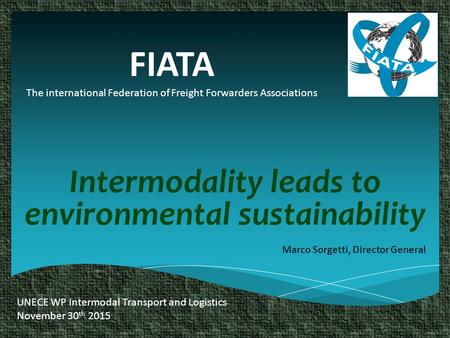 FIATA The international Federation of Freight Forwarders Associations Intermodality leads to environmental sustainability Marco Sorgetti, Director General.