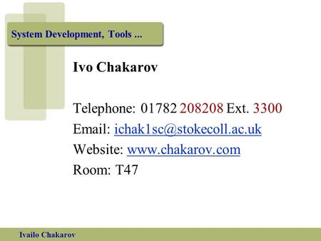 Ivailo Chakarov System Development, Tools... Ivo Chakarov Telephone: 01782 208208 Ext. 3300   Website: