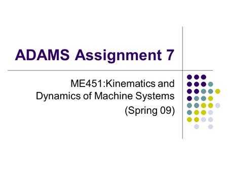 ADAMS Assignment 7 ME451:Kinematics and Dynamics of Machine Systems (Spring 09)