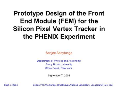 Sept. 7, 2004Silicon VTX Workshop - Brookhaven National Laboratory, Long Island, New York Prototype Design of the Front End Module (FEM) for the Silicon.