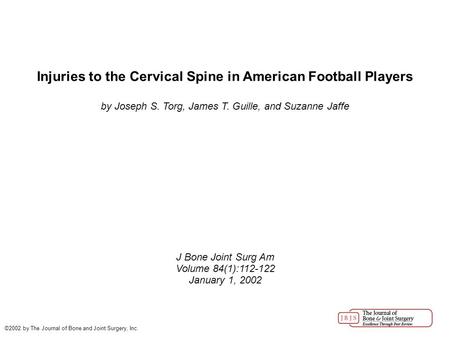 Injuries to the Cervical Spine in American Football Players by Joseph S. Torg, James T. Guille, and Suzanne Jaffe J Bone Joint Surg Am Volume 84(1):112-122.