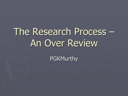 The Research Process – An Over Review PGKMurthy. The Research Process ► Steps : 1. Clarifying Research Question ► 2.Research Proposal ► 3. Research Design.