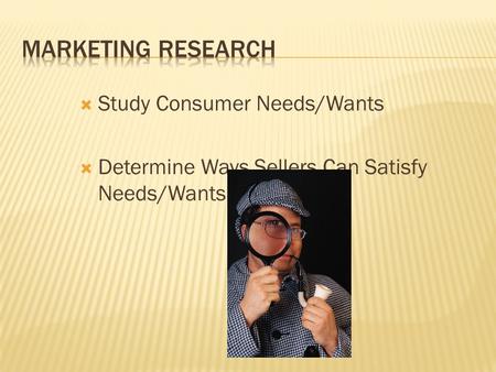  Study Consumer Needs/Wants  Determine Ways Sellers Can Satisfy Needs/Wants.