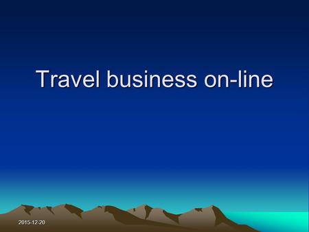 2015-12-20 Travel business on-line. 2015-12-20 Learning Objectives To know the trend of E-business in the travel and tour industry. To know how travelers.