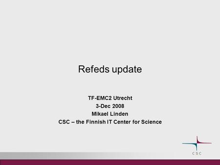 Refeds update TF-EMC2 Utrecht 3-Dec 2008 Mikael Linden CSC – the Finnish IT Center for Science.