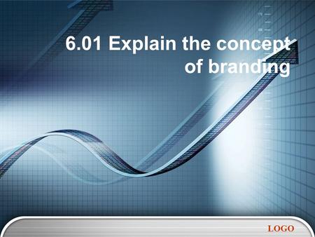 LOGO 6.01 Explain the concept of branding. LOGO Forms of Branding  A brand is a design, name, symbol, term or word that distinguishes and identifies.