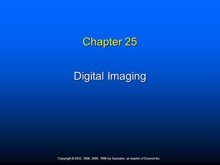 Copyright © 2012, 2006, 2000, 1996 by Saunders, an imprint of Elsevier Inc. Chapter 25 Digital Imaging.