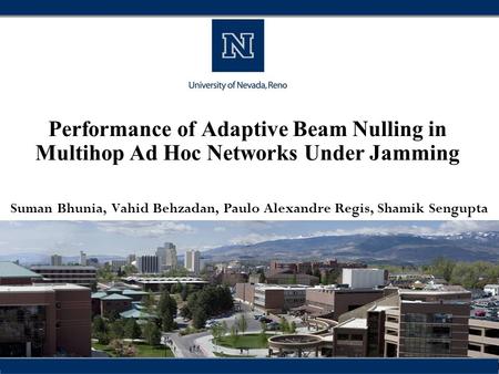 Performance of Adaptive Beam Nulling in Multihop Ad Hoc Networks Under Jamming Suman Bhunia, Vahid Behzadan, Paulo Alexandre Regis, Shamik Sengupta.