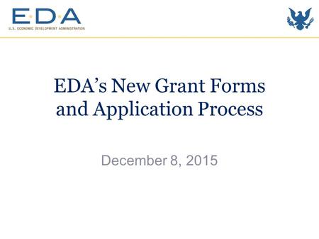 EDA’s New Grant Forms and Application Process December 8, 2015.