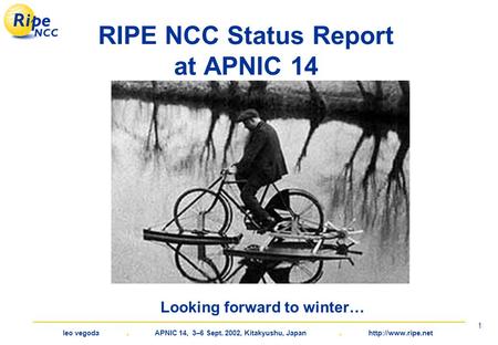 Leo vegoda. APNIC 14, 3–6 Sept. 2002, Kitakyushu, Japan.  1 RIPE NCC Status Report at APNIC 14 Looking forward to winter…