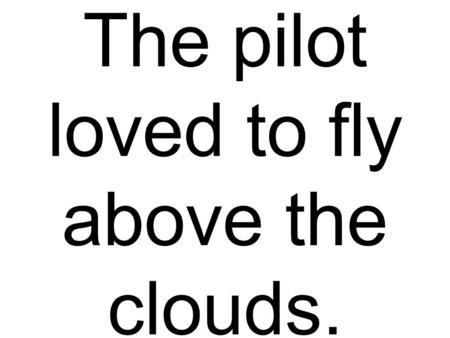 The pilot loved to fly above the clouds.. They eat trout and melon on a wood table.