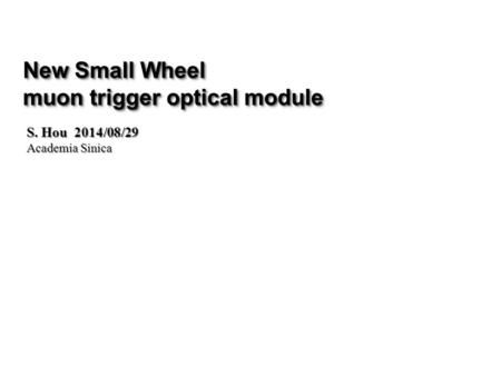 New Small Wheel muon trigger optical module New Small Wheel muon trigger optical module S. Hou 2014/08/29 Academia Sinica.