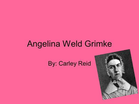 Angelina Weld Grimke By: Carley Reid. Five biographical facts Angelina was born in 1880 in Boston. She was one of the writers during the pre-Harlem renaissance.